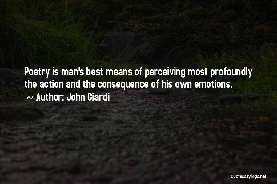 John Ciardi Quotes: Poetry Is Man's Best Means Of Perceiving Most Profoundly The Action And The Consequence Of His Own Emotions.
