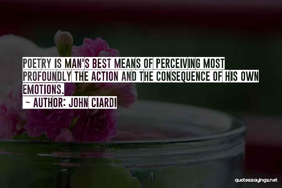John Ciardi Quotes: Poetry Is Man's Best Means Of Perceiving Most Profoundly The Action And The Consequence Of His Own Emotions.