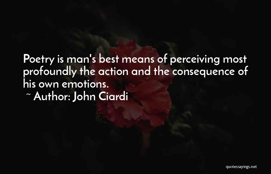 John Ciardi Quotes: Poetry Is Man's Best Means Of Perceiving Most Profoundly The Action And The Consequence Of His Own Emotions.