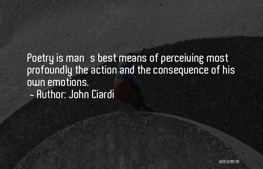 John Ciardi Quotes: Poetry Is Man's Best Means Of Perceiving Most Profoundly The Action And The Consequence Of His Own Emotions.