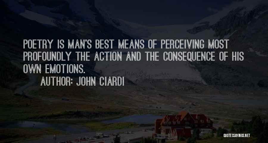 John Ciardi Quotes: Poetry Is Man's Best Means Of Perceiving Most Profoundly The Action And The Consequence Of His Own Emotions.