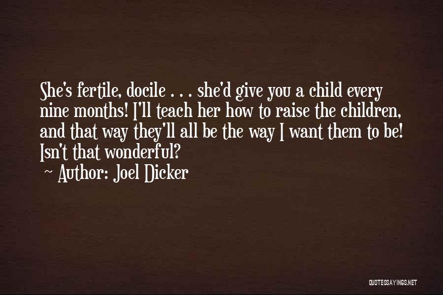 Joel Dicker Quotes: She's Fertile, Docile . . . She'd Give You A Child Every Nine Months! I'll Teach Her How To Raise