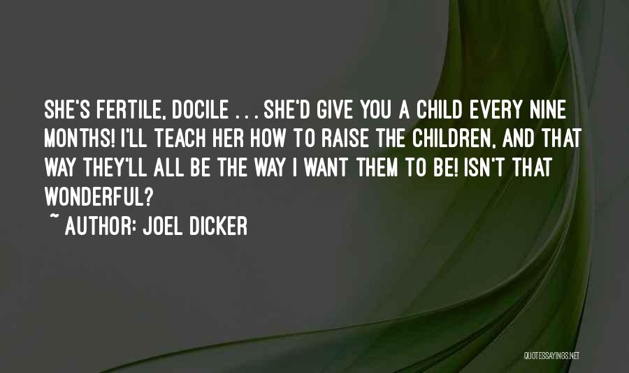 Joel Dicker Quotes: She's Fertile, Docile . . . She'd Give You A Child Every Nine Months! I'll Teach Her How To Raise