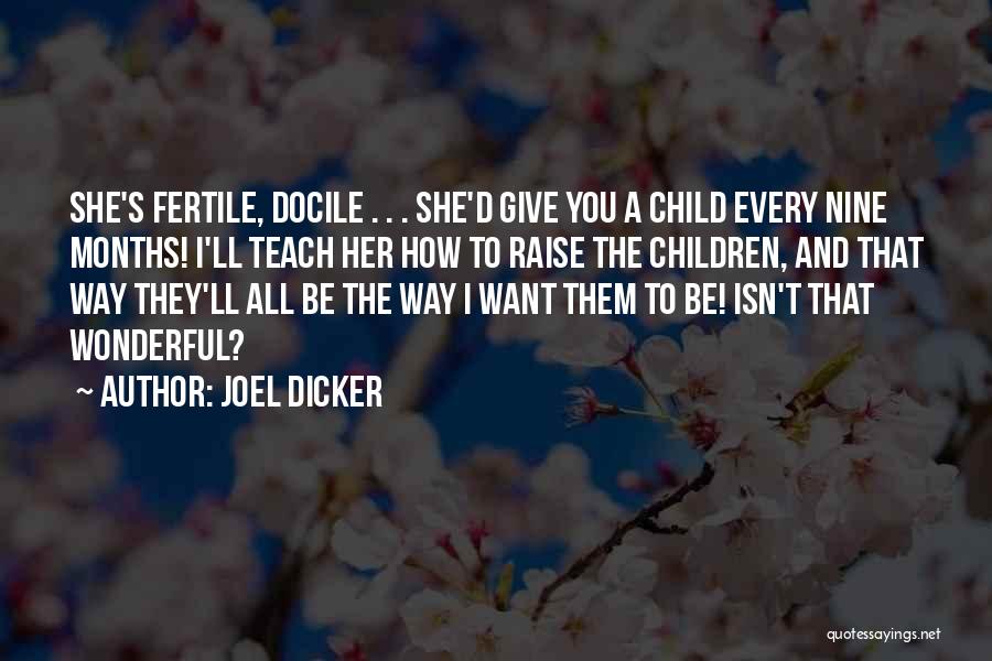 Joel Dicker Quotes: She's Fertile, Docile . . . She'd Give You A Child Every Nine Months! I'll Teach Her How To Raise