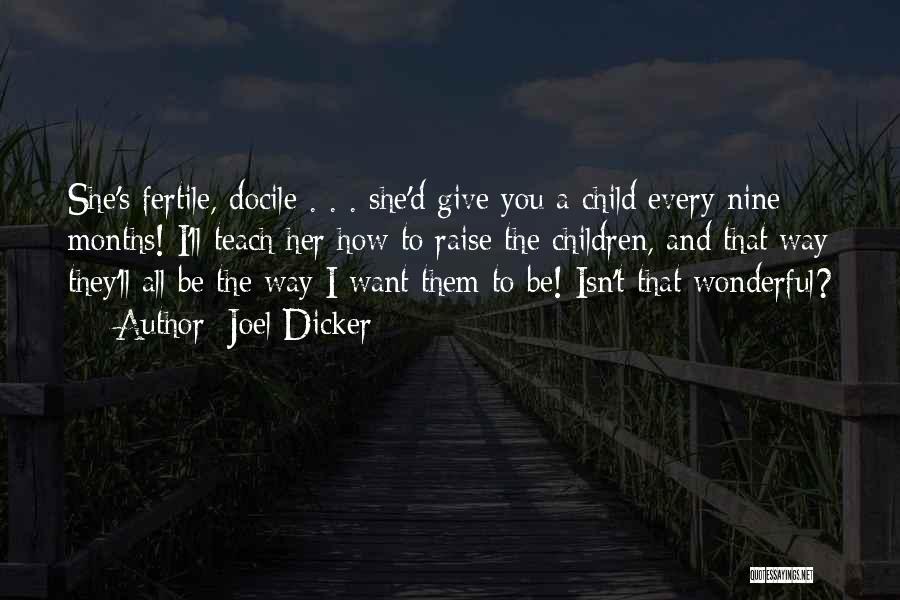 Joel Dicker Quotes: She's Fertile, Docile . . . She'd Give You A Child Every Nine Months! I'll Teach Her How To Raise