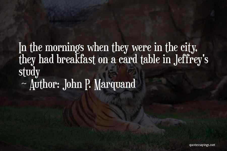 John P. Marquand Quotes: In The Mornings When They Were In The City, They Had Breakfast On A Card Table In Jeffrey's Study