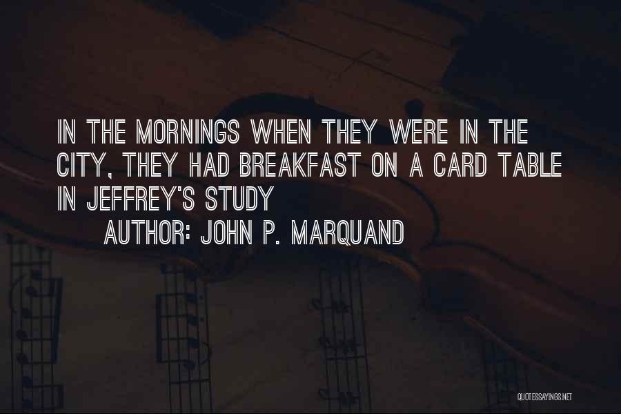 John P. Marquand Quotes: In The Mornings When They Were In The City, They Had Breakfast On A Card Table In Jeffrey's Study