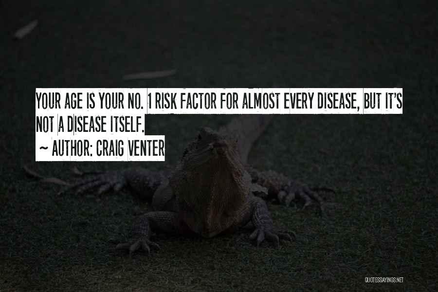 Craig Venter Quotes: Your Age Is Your No. 1 Risk Factor For Almost Every Disease, But It's Not A Disease Itself.