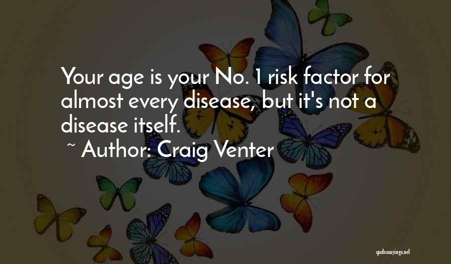 Craig Venter Quotes: Your Age Is Your No. 1 Risk Factor For Almost Every Disease, But It's Not A Disease Itself.