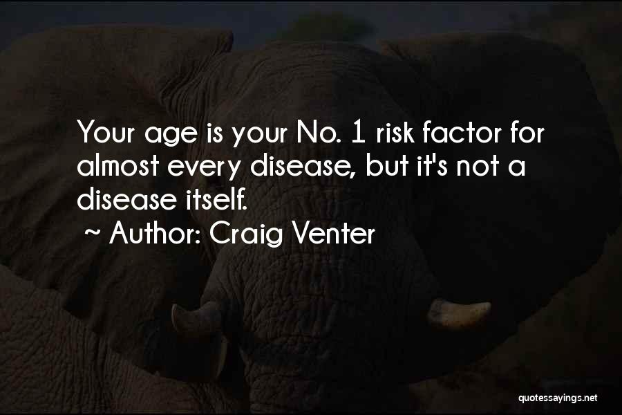 Craig Venter Quotes: Your Age Is Your No. 1 Risk Factor For Almost Every Disease, But It's Not A Disease Itself.