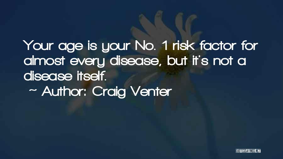 Craig Venter Quotes: Your Age Is Your No. 1 Risk Factor For Almost Every Disease, But It's Not A Disease Itself.