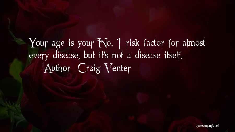 Craig Venter Quotes: Your Age Is Your No. 1 Risk Factor For Almost Every Disease, But It's Not A Disease Itself.