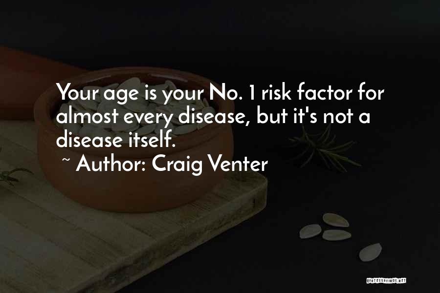 Craig Venter Quotes: Your Age Is Your No. 1 Risk Factor For Almost Every Disease, But It's Not A Disease Itself.