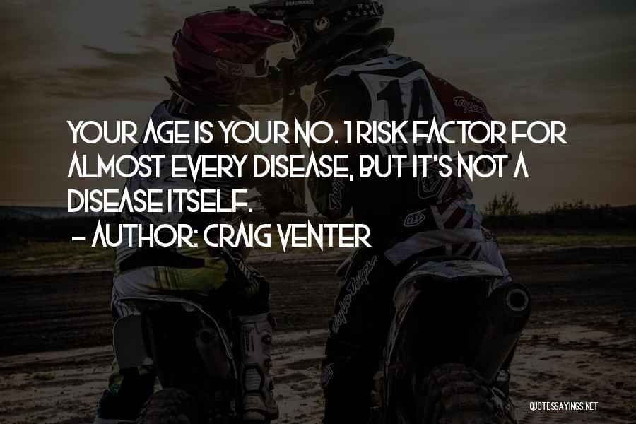 Craig Venter Quotes: Your Age Is Your No. 1 Risk Factor For Almost Every Disease, But It's Not A Disease Itself.