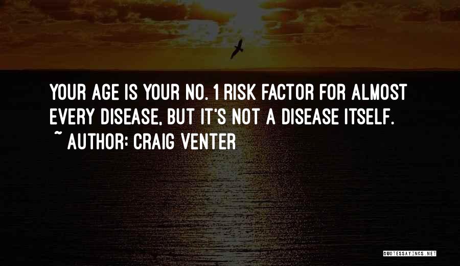 Craig Venter Quotes: Your Age Is Your No. 1 Risk Factor For Almost Every Disease, But It's Not A Disease Itself.