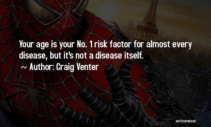 Craig Venter Quotes: Your Age Is Your No. 1 Risk Factor For Almost Every Disease, But It's Not A Disease Itself.