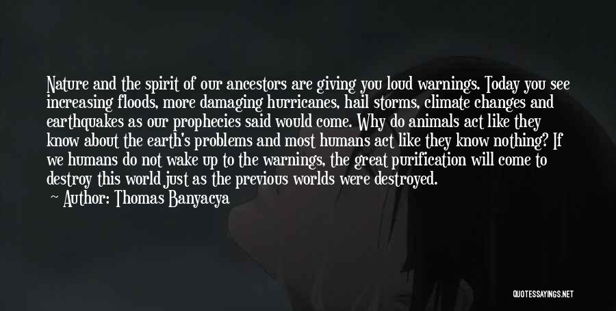 Thomas Banyacya Quotes: Nature And The Spirit Of Our Ancestors Are Giving You Loud Warnings. Today You See Increasing Floods, More Damaging Hurricanes,