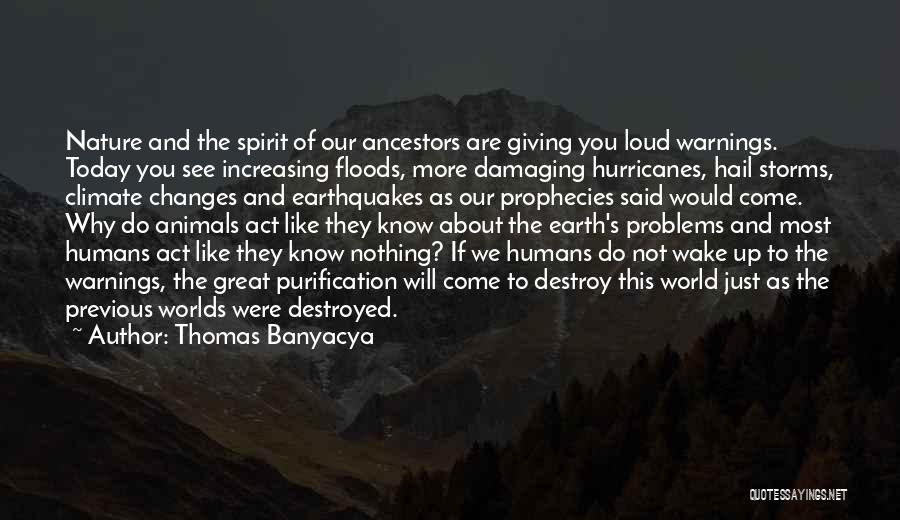 Thomas Banyacya Quotes: Nature And The Spirit Of Our Ancestors Are Giving You Loud Warnings. Today You See Increasing Floods, More Damaging Hurricanes,