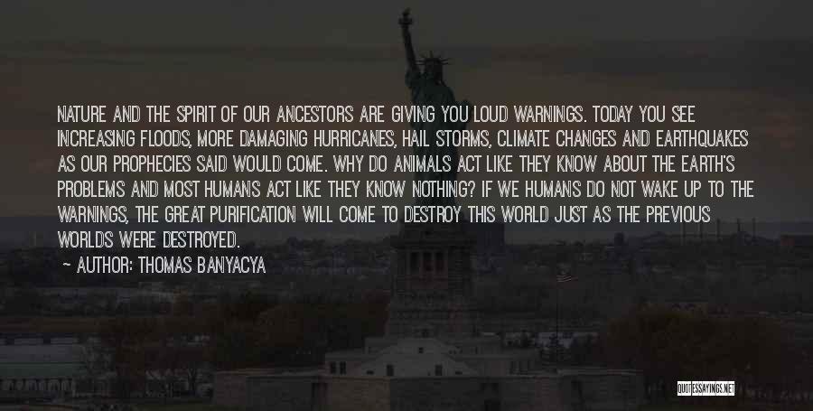 Thomas Banyacya Quotes: Nature And The Spirit Of Our Ancestors Are Giving You Loud Warnings. Today You See Increasing Floods, More Damaging Hurricanes,