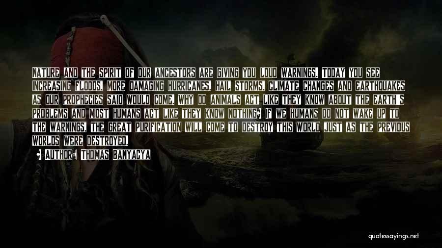 Thomas Banyacya Quotes: Nature And The Spirit Of Our Ancestors Are Giving You Loud Warnings. Today You See Increasing Floods, More Damaging Hurricanes,