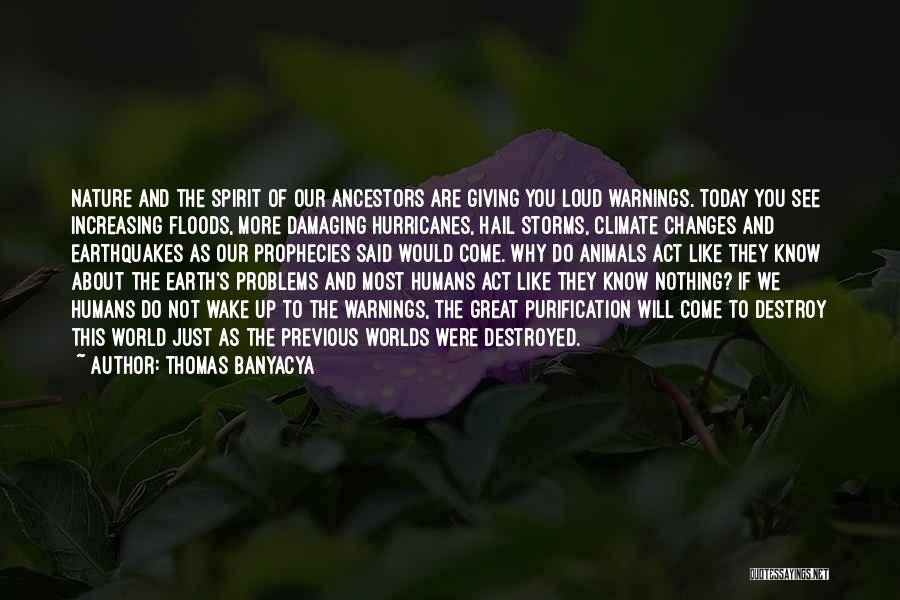 Thomas Banyacya Quotes: Nature And The Spirit Of Our Ancestors Are Giving You Loud Warnings. Today You See Increasing Floods, More Damaging Hurricanes,