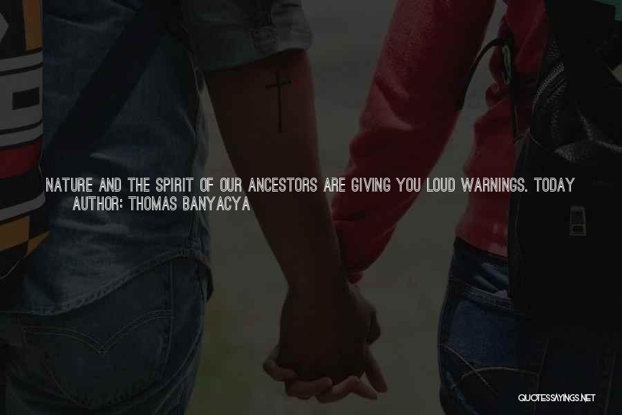 Thomas Banyacya Quotes: Nature And The Spirit Of Our Ancestors Are Giving You Loud Warnings. Today You See Increasing Floods, More Damaging Hurricanes,