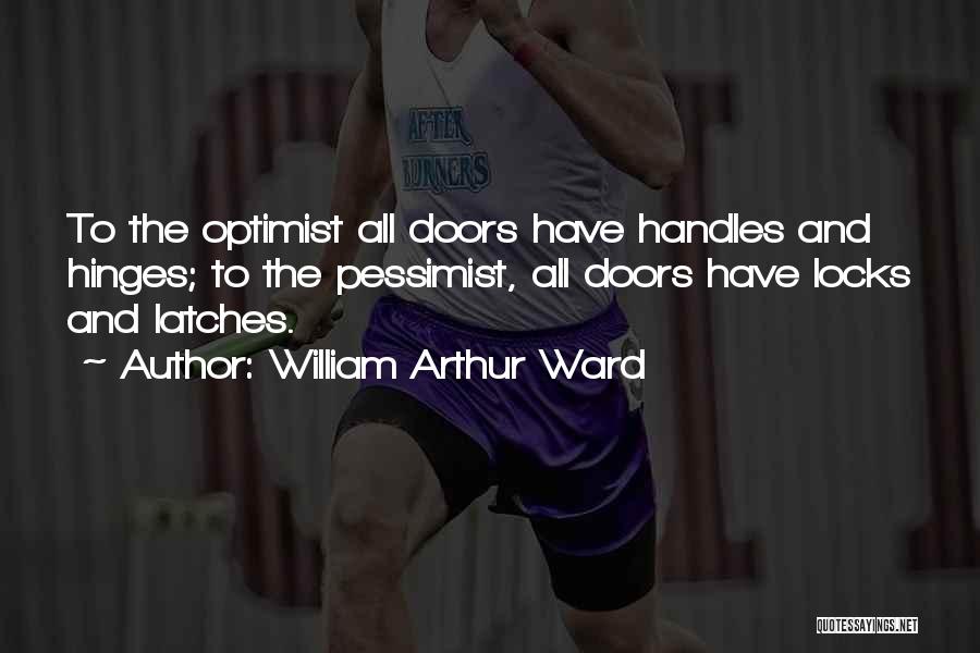 William Arthur Ward Quotes: To The Optimist All Doors Have Handles And Hinges; To The Pessimist, All Doors Have Locks And Latches.