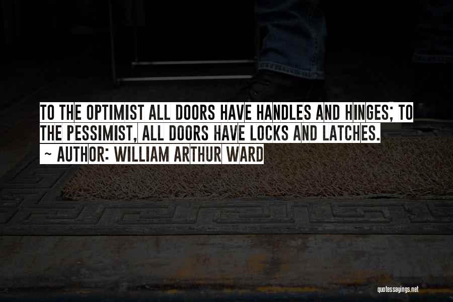 William Arthur Ward Quotes: To The Optimist All Doors Have Handles And Hinges; To The Pessimist, All Doors Have Locks And Latches.