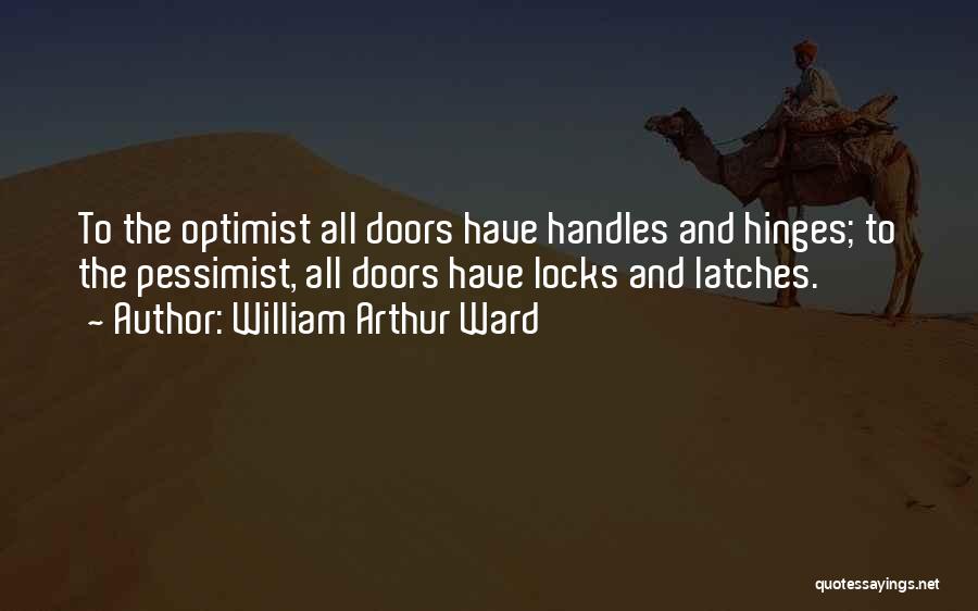 William Arthur Ward Quotes: To The Optimist All Doors Have Handles And Hinges; To The Pessimist, All Doors Have Locks And Latches.