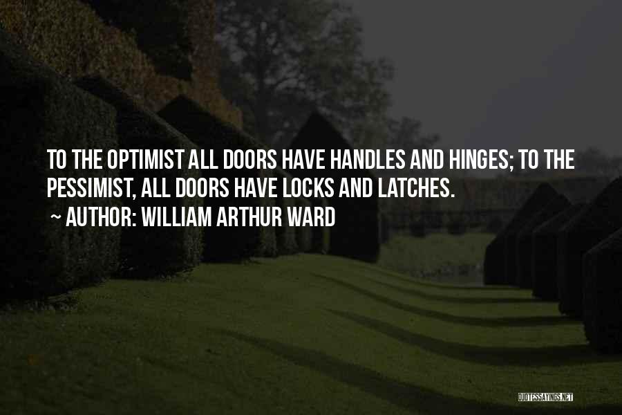 William Arthur Ward Quotes: To The Optimist All Doors Have Handles And Hinges; To The Pessimist, All Doors Have Locks And Latches.