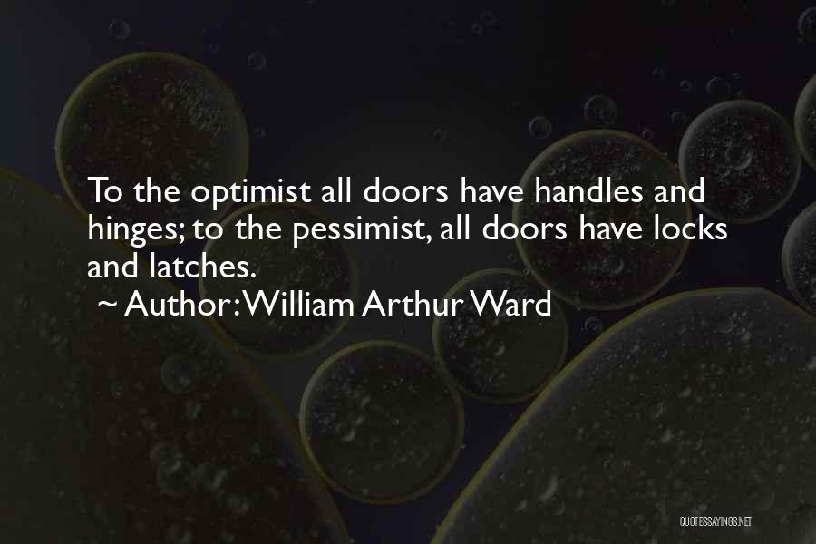 William Arthur Ward Quotes: To The Optimist All Doors Have Handles And Hinges; To The Pessimist, All Doors Have Locks And Latches.