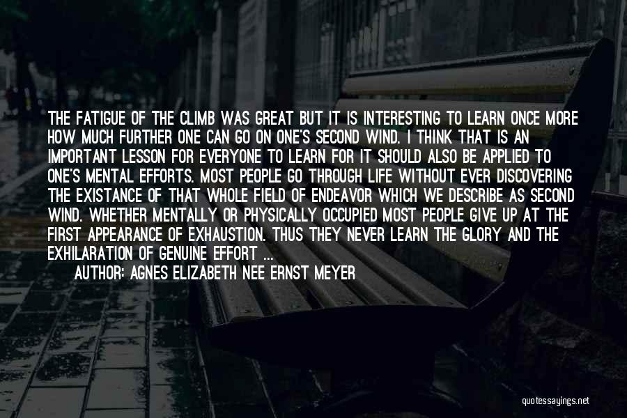 Agnes Elizabeth Nee Ernst Meyer Quotes: The Fatigue Of The Climb Was Great But It Is Interesting To Learn Once More How Much Further One Can