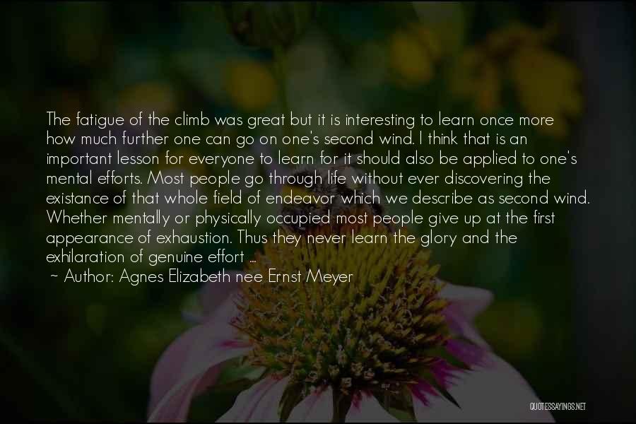 Agnes Elizabeth Nee Ernst Meyer Quotes: The Fatigue Of The Climb Was Great But It Is Interesting To Learn Once More How Much Further One Can