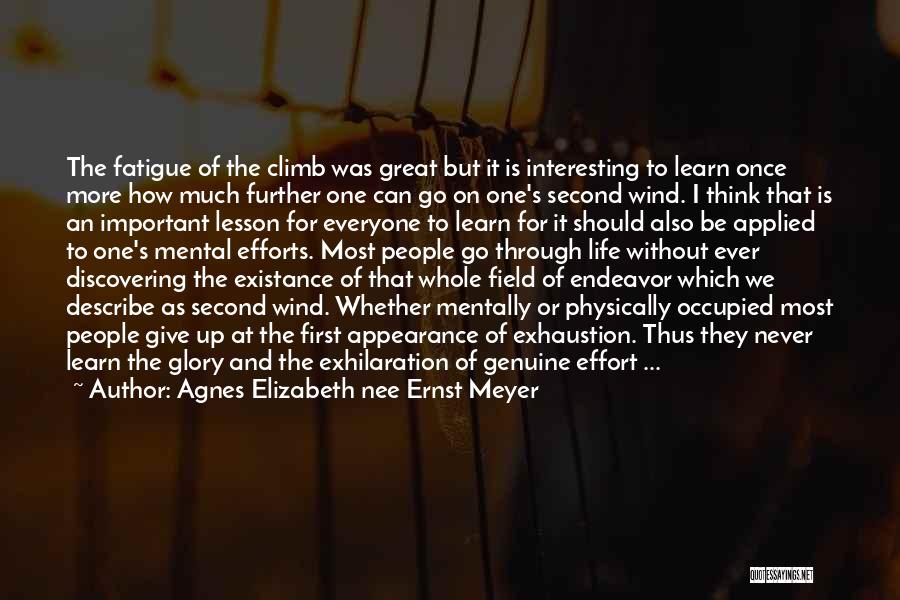 Agnes Elizabeth Nee Ernst Meyer Quotes: The Fatigue Of The Climb Was Great But It Is Interesting To Learn Once More How Much Further One Can