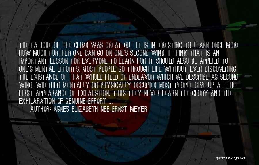 Agnes Elizabeth Nee Ernst Meyer Quotes: The Fatigue Of The Climb Was Great But It Is Interesting To Learn Once More How Much Further One Can