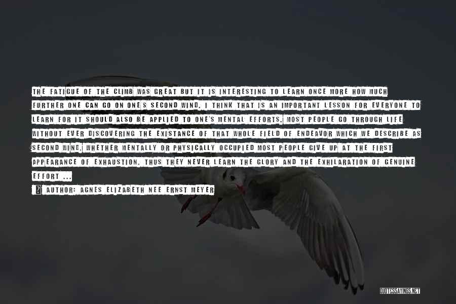 Agnes Elizabeth Nee Ernst Meyer Quotes: The Fatigue Of The Climb Was Great But It Is Interesting To Learn Once More How Much Further One Can
