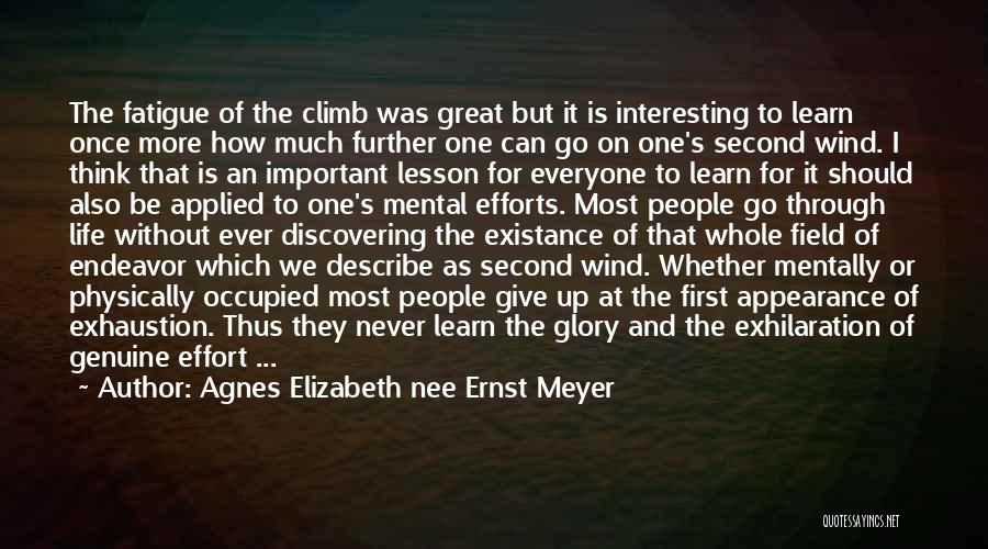 Agnes Elizabeth Nee Ernst Meyer Quotes: The Fatigue Of The Climb Was Great But It Is Interesting To Learn Once More How Much Further One Can