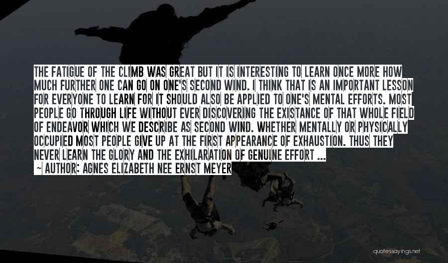 Agnes Elizabeth Nee Ernst Meyer Quotes: The Fatigue Of The Climb Was Great But It Is Interesting To Learn Once More How Much Further One Can