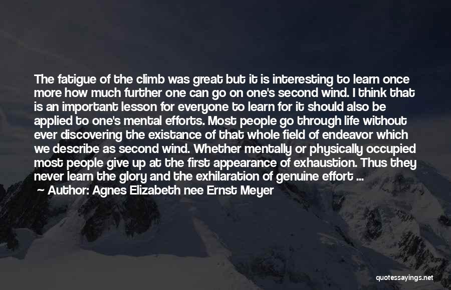 Agnes Elizabeth Nee Ernst Meyer Quotes: The Fatigue Of The Climb Was Great But It Is Interesting To Learn Once More How Much Further One Can