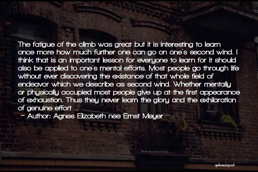 Agnes Elizabeth Nee Ernst Meyer Quotes: The Fatigue Of The Climb Was Great But It Is Interesting To Learn Once More How Much Further One Can