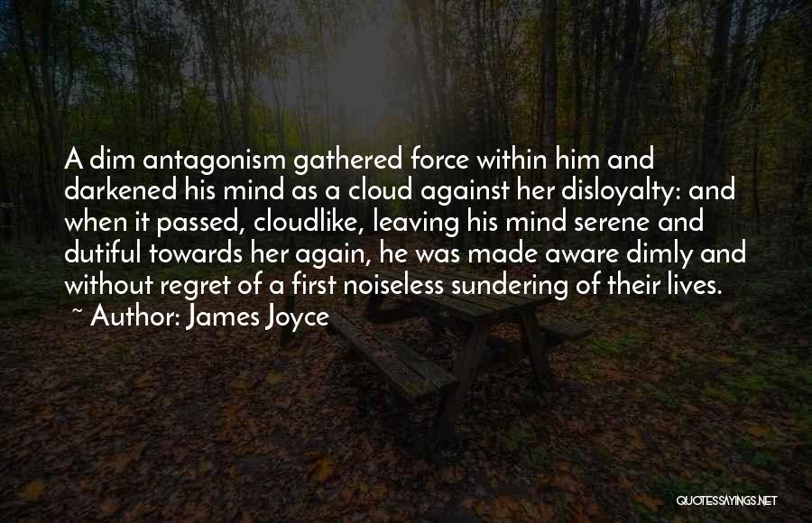 James Joyce Quotes: A Dim Antagonism Gathered Force Within Him And Darkened His Mind As A Cloud Against Her Disloyalty: And When It