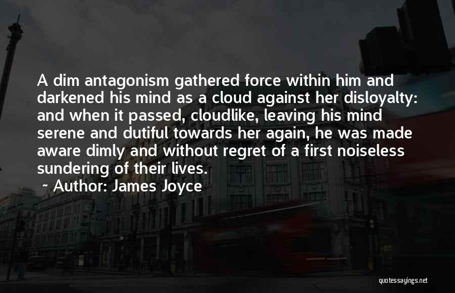 James Joyce Quotes: A Dim Antagonism Gathered Force Within Him And Darkened His Mind As A Cloud Against Her Disloyalty: And When It