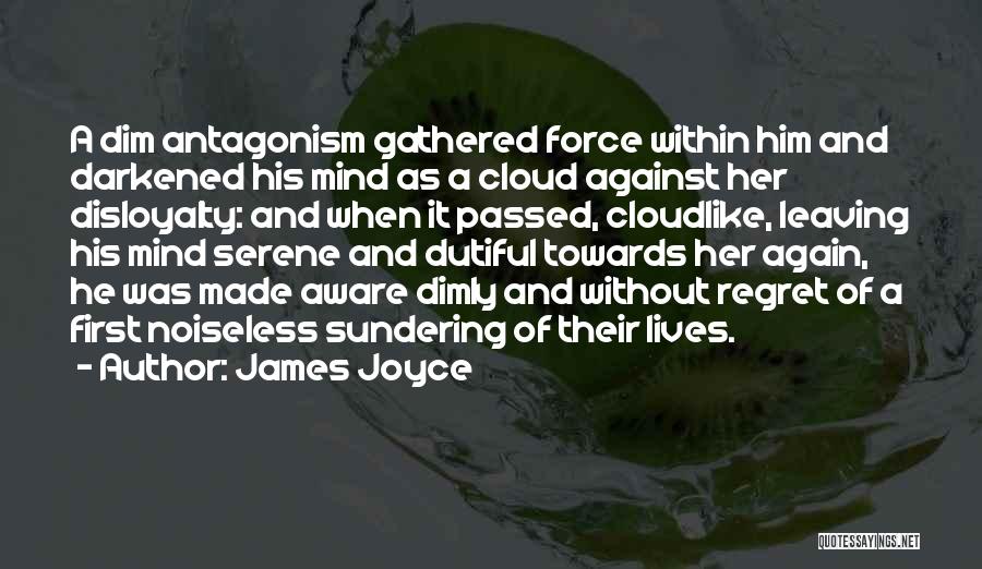 James Joyce Quotes: A Dim Antagonism Gathered Force Within Him And Darkened His Mind As A Cloud Against Her Disloyalty: And When It