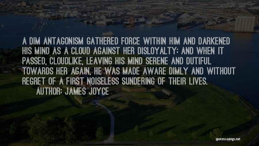 James Joyce Quotes: A Dim Antagonism Gathered Force Within Him And Darkened His Mind As A Cloud Against Her Disloyalty: And When It