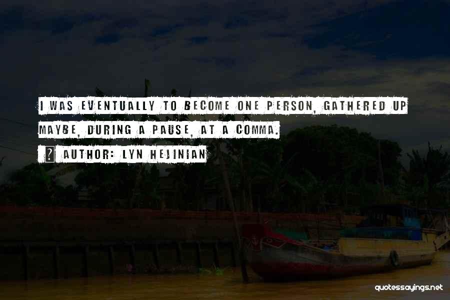 Lyn Hejinian Quotes: I Was Eventually To Become One Person, Gathered Up Maybe, During A Pause, At A Comma.