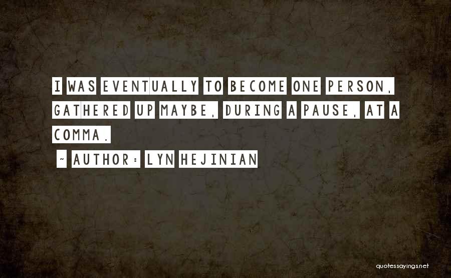Lyn Hejinian Quotes: I Was Eventually To Become One Person, Gathered Up Maybe, During A Pause, At A Comma.