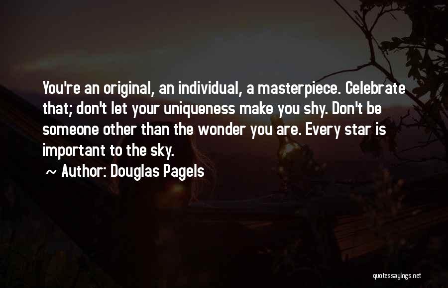 Douglas Pagels Quotes: You're An Original, An Individual, A Masterpiece. Celebrate That; Don't Let Your Uniqueness Make You Shy. Don't Be Someone Other