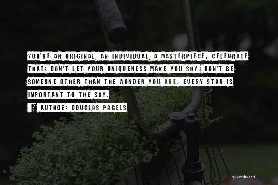 Douglas Pagels Quotes: You're An Original, An Individual, A Masterpiece. Celebrate That; Don't Let Your Uniqueness Make You Shy. Don't Be Someone Other