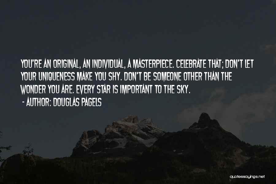 Douglas Pagels Quotes: You're An Original, An Individual, A Masterpiece. Celebrate That; Don't Let Your Uniqueness Make You Shy. Don't Be Someone Other