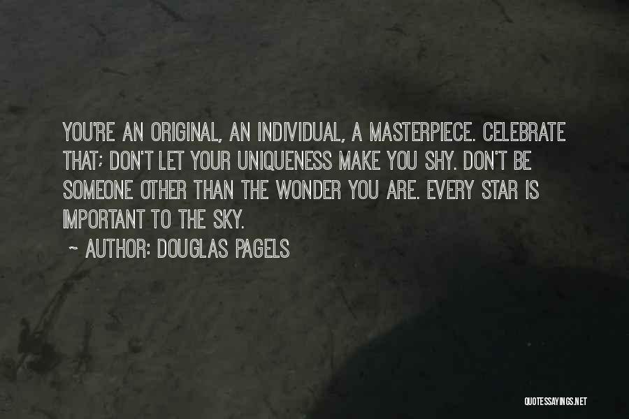 Douglas Pagels Quotes: You're An Original, An Individual, A Masterpiece. Celebrate That; Don't Let Your Uniqueness Make You Shy. Don't Be Someone Other
